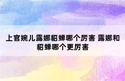 上官婉儿露娜貂蝉哪个厉害 露娜和貂蝉哪个更厉害